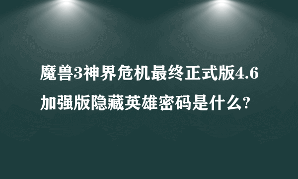 魔兽3神界危机最终正式版4.6加强版隐藏英雄密码是什么?