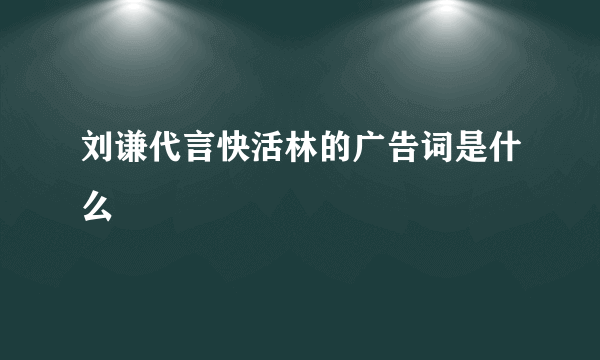 刘谦代言快活林的广告词是什么