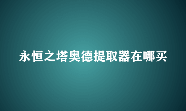 永恒之塔奥德提取器在哪买