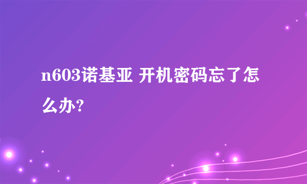 n603诺基亚 开机密码忘了怎么办?
