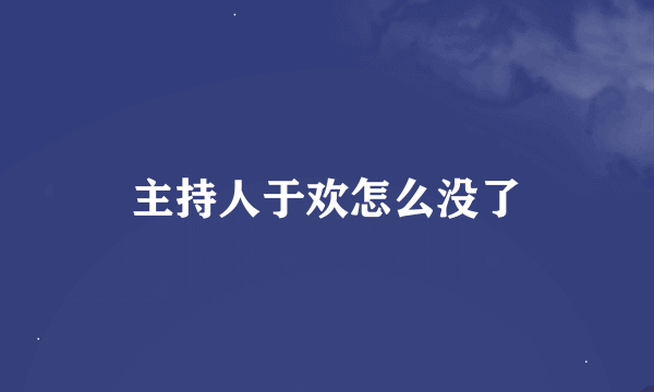主持人于欢怎么没了
