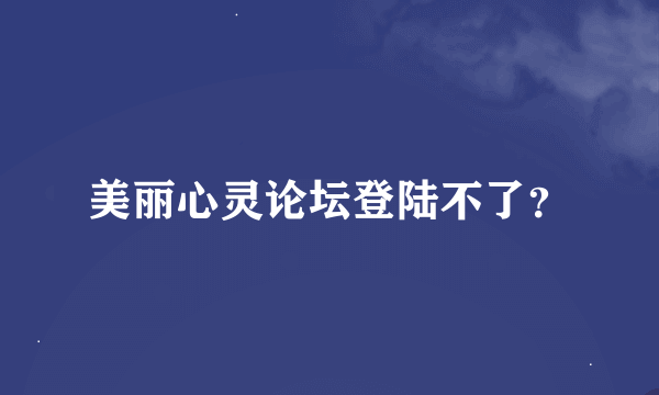 美丽心灵论坛登陆不了？