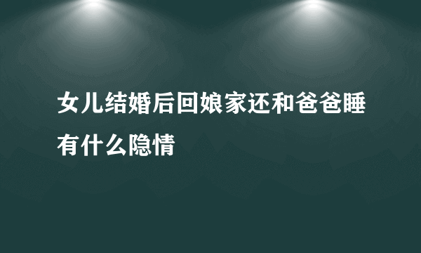 女儿结婚后回娘家还和爸爸睡有什么隐情