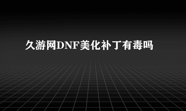 久游网DNF美化补丁有毒吗