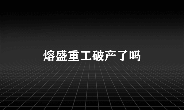 熔盛重工破产了吗