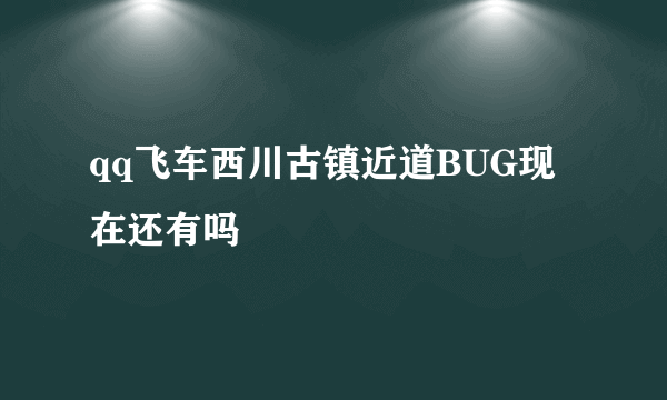 qq飞车西川古镇近道BUG现在还有吗