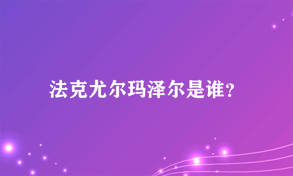法克尤尔玛泽尔是谁？