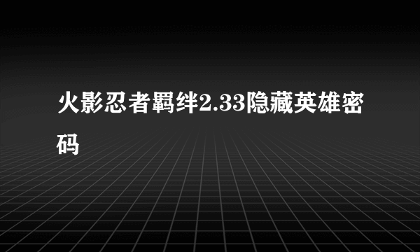 火影忍者羁绊2.33隐藏英雄密码