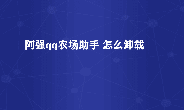 阿强qq农场助手 怎么卸载