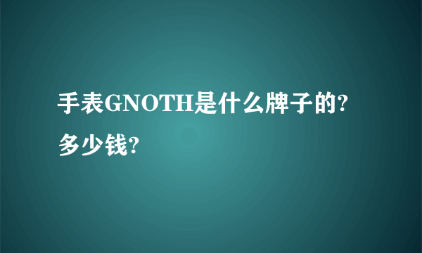 手表GNOTH是什么牌子的?多少钱?