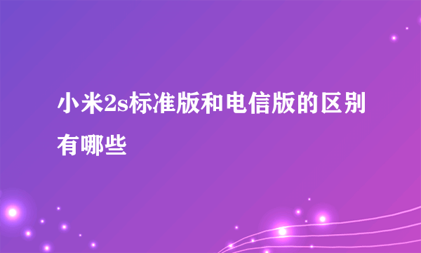 小米2s标准版和电信版的区别有哪些