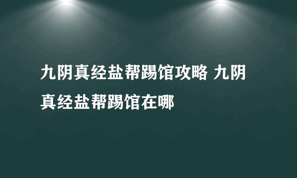 九阴真经盐帮踢馆攻略 九阴真经盐帮踢馆在哪