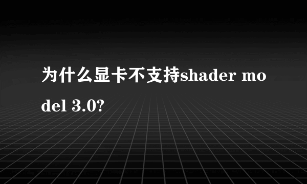 为什么显卡不支持shader model 3.0?