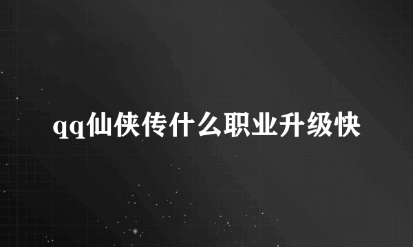 qq仙侠传什么职业升级快