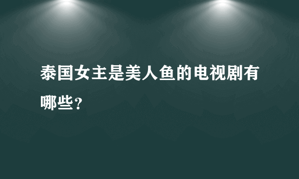 泰国女主是美人鱼的电视剧有哪些？