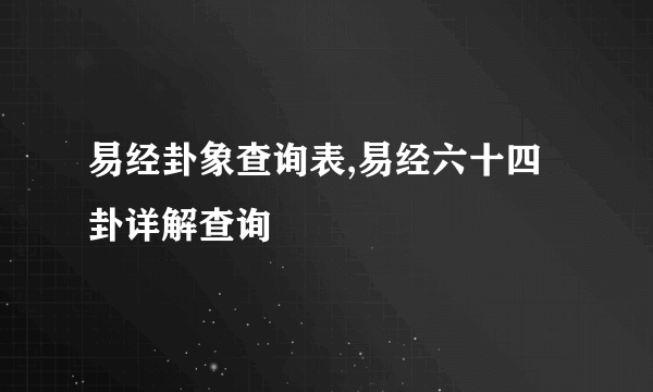 易经卦象查询表,易经六十四卦详解查询