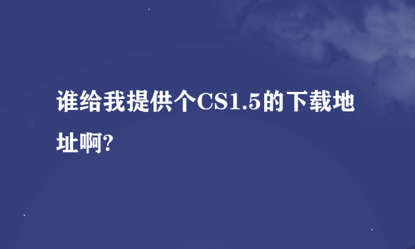 谁给我提供个CS1.5的下载地址啊?
