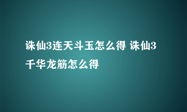 诛仙3连天斗玉怎么得 诛仙3千华龙筋怎么得
