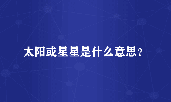 太阳或星星是什么意思？