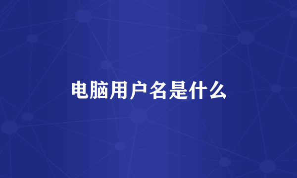 电脑用户名是什么