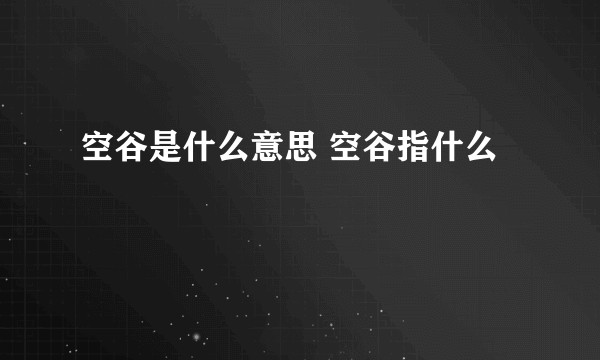 空谷是什么意思 空谷指什么