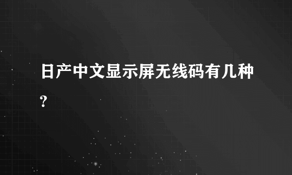 日产中文显示屏无线码有几种？