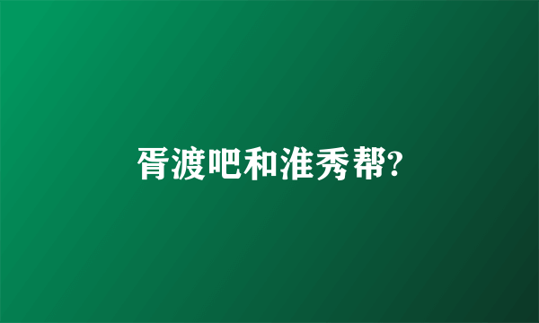 胥渡吧和淮秀帮?