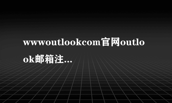 wwwoutlookcom官网outlook邮箱注册时中国的时区是哪个