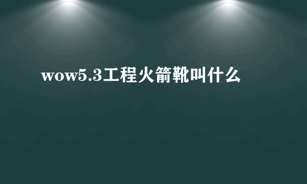 wow5.3工程火箭靴叫什么