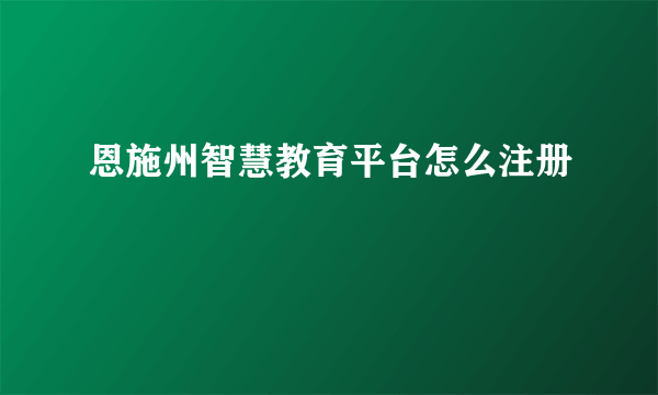 恩施州智慧教育平台怎么注册