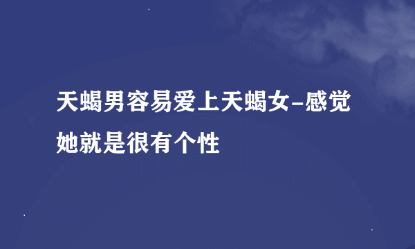 天蝎男容易爱上天蝎女-感觉她就是很有个性