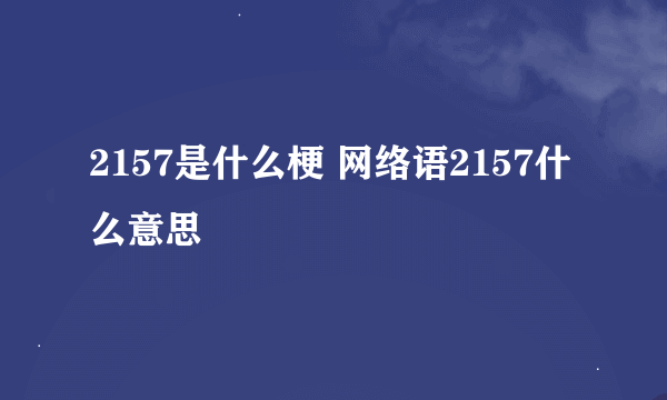 2157是什么梗 网络语2157什么意思