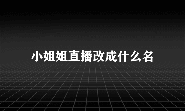 小姐姐直播改成什么名