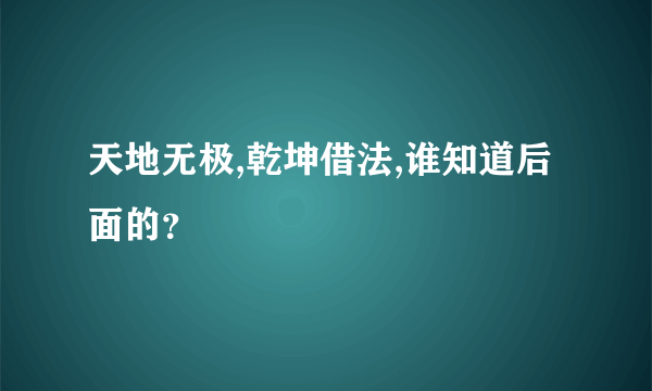天地无极,乾坤借法,谁知道后面的？