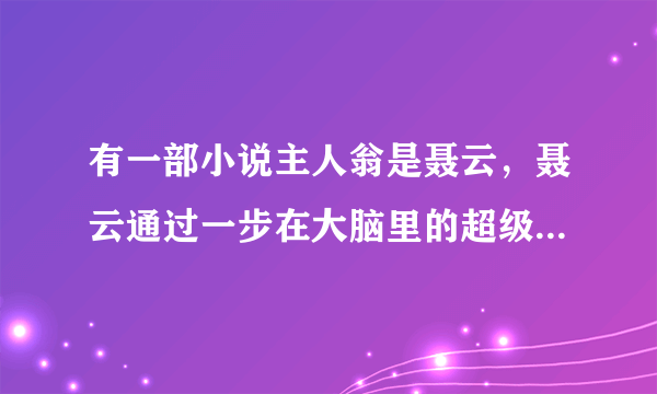 有一部小说主人翁是聂云，聂云通过一步在大脑里的超级计算机，可以获得超能力以（影子）作文身份的小说。