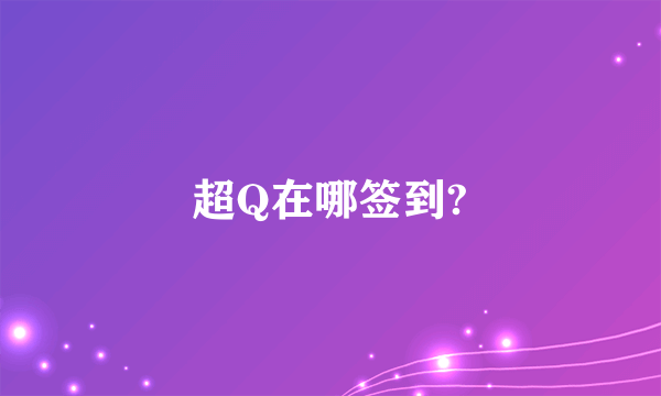 超Q在哪签到?
