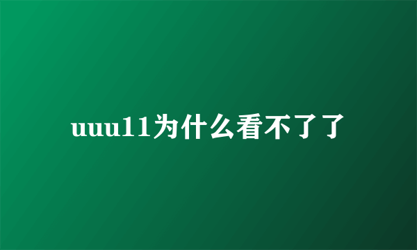 uuu11为什么看不了了