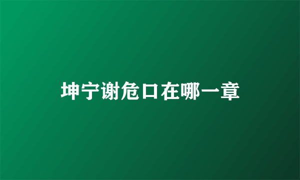 坤宁谢危口在哪一章