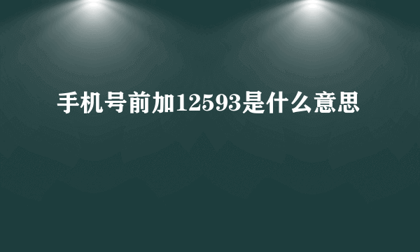 手机号前加12593是什么意思