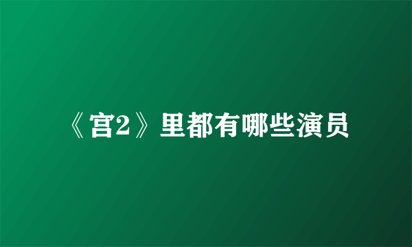 《宫2》里都有哪些演员