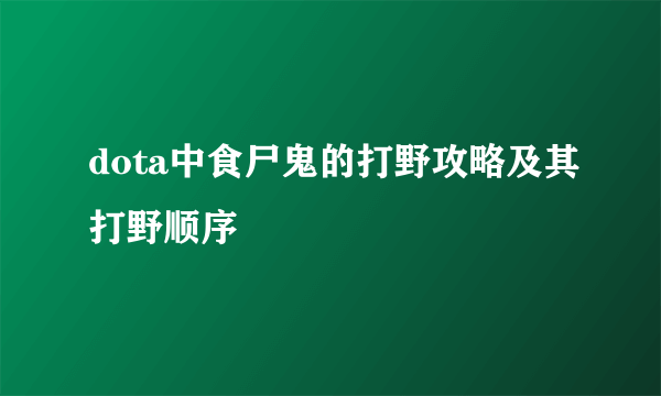 dota中食尸鬼的打野攻略及其打野顺序