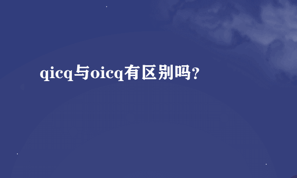 qicq与oicq有区别吗？