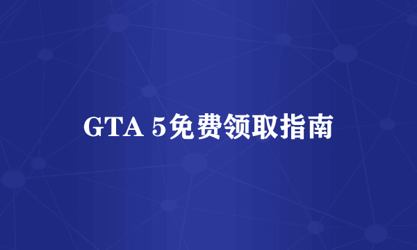 GTA 5免费领取指南