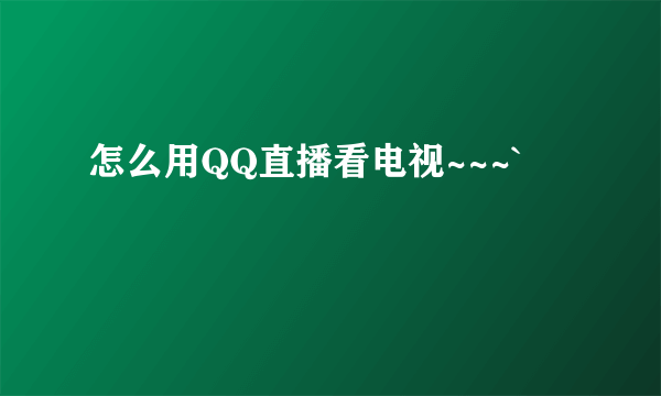 怎么用QQ直播看电视~~~`