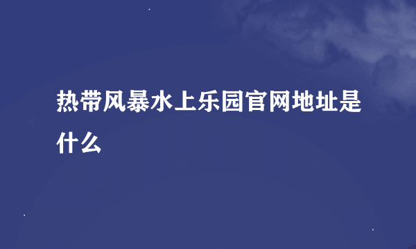 热带风暴水上乐园官网地址是什么