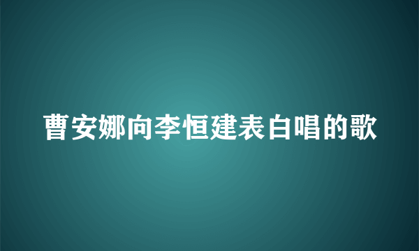 曹安娜向李恒建表白唱的歌