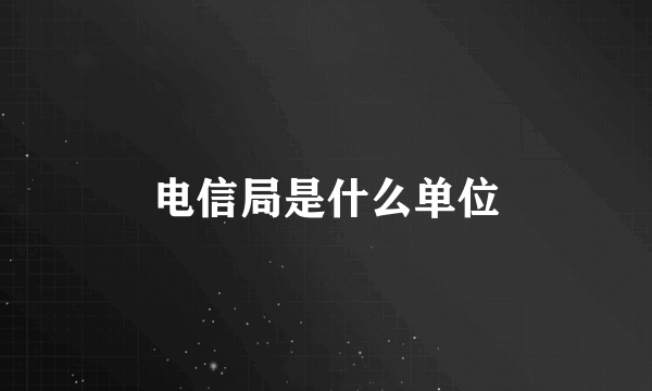 电信局是什么单位