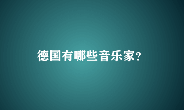 德国有哪些音乐家？