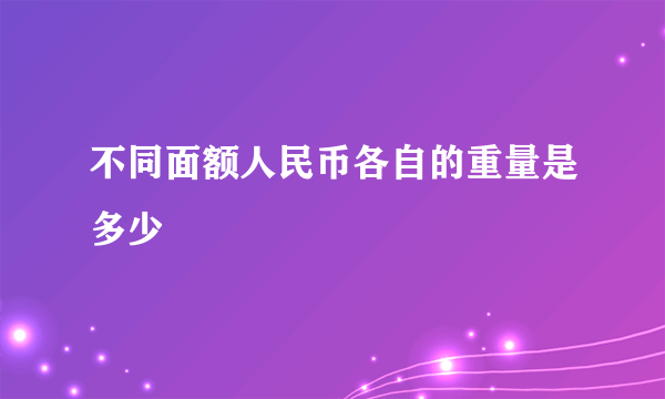 不同面额人民币各自的重量是多少