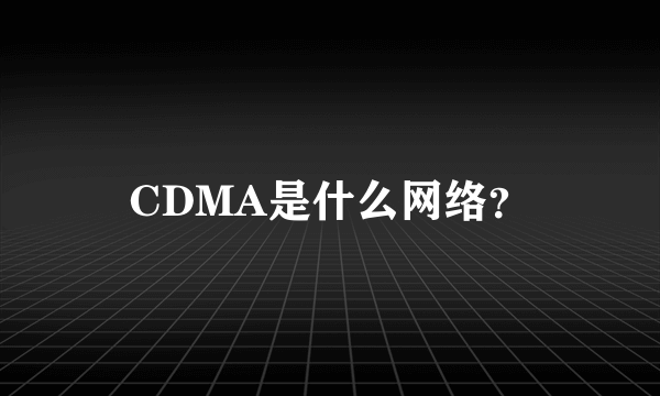 CDMA是什么网络？